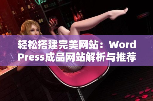 轻松搭建完美网站：WordPress成品网站解析与推荐