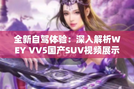 全新自驾体验：深入解析WEY VV5国产SUV视频展示内容