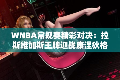 WNBA常规赛精彩对决：拉斯维加斯王牌迎战康涅狄格太阳，争夺胜利的关键时刻