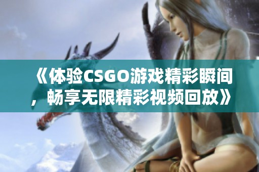 《体验CSGO游戏精彩瞬间，畅享无限精彩视频回放》