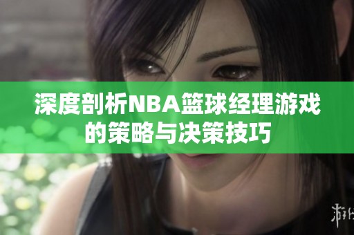 深度剖析NBA篮球经理游戏的策略与决策技巧