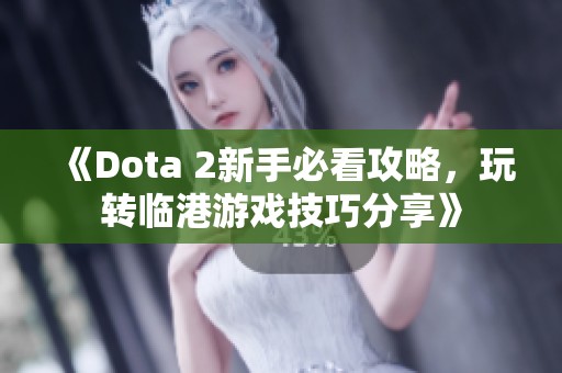 《Dota 2新手必看攻略，玩转临港游戏技巧分享》