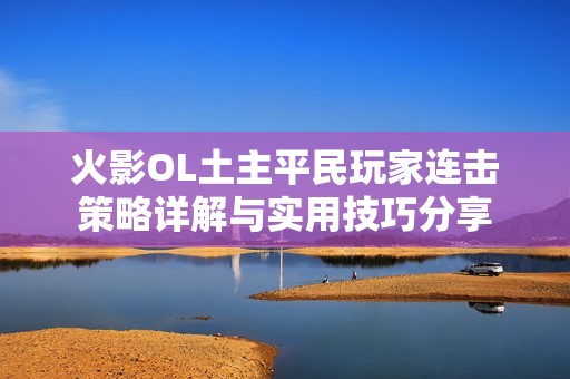 火影OL土主平民玩家连击策略详解与实用技巧分享