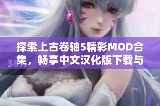 探索上古卷轴5精彩MOD合集，畅享中文汉化版下载与破解资源