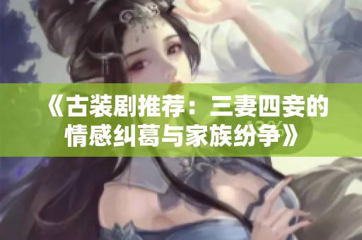 《古装剧推荐：三妻四妾的情感纠葛与家族纷争》