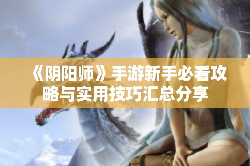 《阴阳师》手游新手必看攻略与实用技巧汇总分享