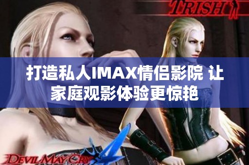 打造私人IMAX情侣影院 让家庭观影体验更惊艳