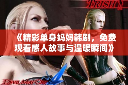 《精彩单身妈妈韩剧，免费观看感人故事与温暖瞬间》