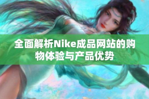 全面解析Nike成品网站的购物体验与产品优势