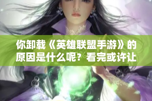 你卸载《英雄联盟手游》的原因是什么呢？看完或许让你意想不到