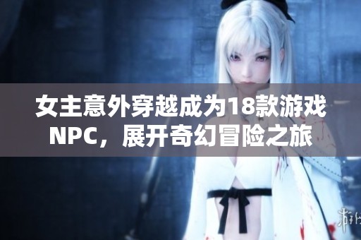 女主意外穿越成为18款游戏NPC，展开奇幻冒险之旅