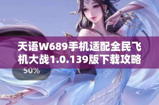 天语W689手机适配全民飞机大战1.0.139版下载攻略和安装方法