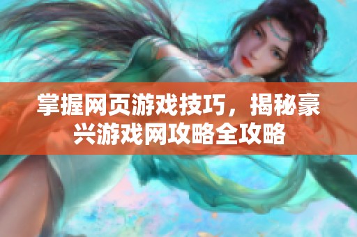掌握网页游戏技巧，揭秘豪兴游戏网攻略全攻略