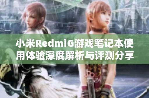 小米RedmiG游戏笔记本使用体验深度解析与评测分享