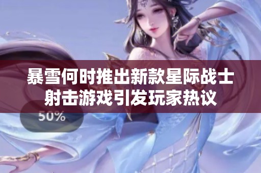 暴雪何时推出新款星际战士射击游戏引发玩家热议