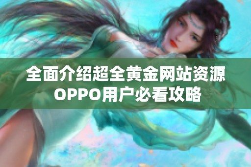 全面介绍超全黄金网站资源 OPPO用户必看攻略