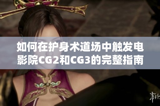 如何在护身术道场中触发电影院CG2和CG3的完整指南