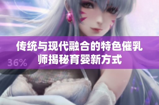 传统与现代融合的特色催乳师揭秘育婴新方式