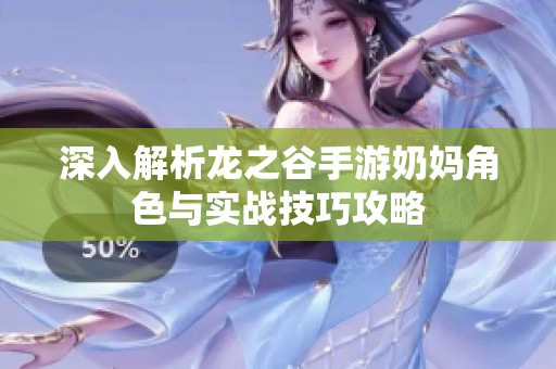 深入解析龙之谷手游奶妈角色与实战技巧攻略