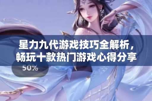 星力九代游戏技巧全解析，畅玩十款热门游戏心得分享