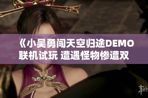 《小吴勇闯天空归途DEMO联机试玩 遭遇怪物惨遭双重挑战》