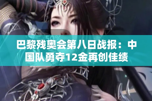 巴黎残奥会第八日战报：中国队勇夺12金再创佳绩