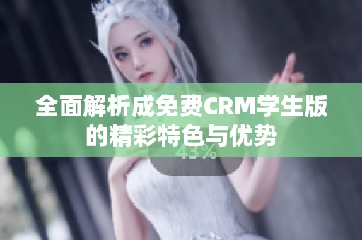 全面解析成免费CRM学生版的精彩特色与优势