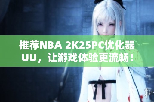 推荐NBA 2K25PC优化器UU，让游戏体验更流畅！