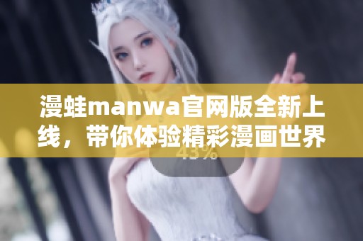 漫蛙manwa官网版全新上线，带你体验精彩漫画世界