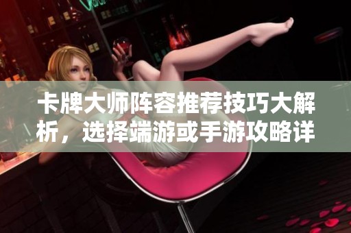 卡牌大师阵容推荐技巧大解析，选择端游或手游攻略详解