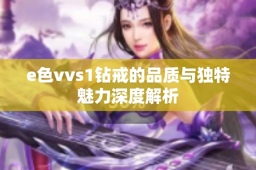 e色vvs1钻戒的品质与独特魅力深度解析