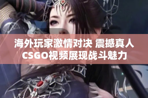 海外玩家激情对决 震撼真人CSGO视频展现战斗魅力