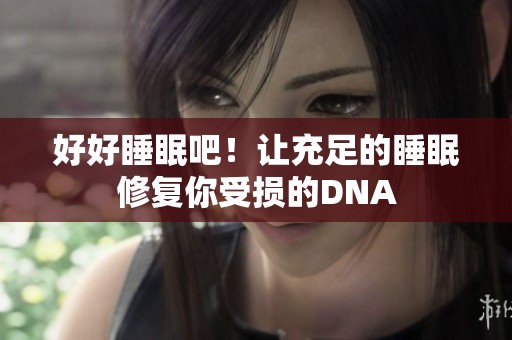 好好睡眠吧！让充足的睡眠修复你受损的DNA