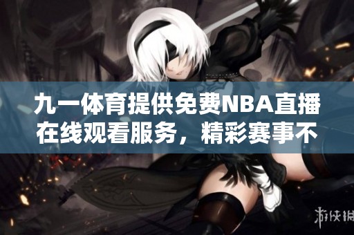 九一体育提供免费NBA直播在线观看服务，精彩赛事不容错过