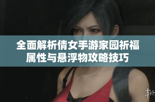 全面解析倩女手游家园祈福属性与悬浮物攻略技巧