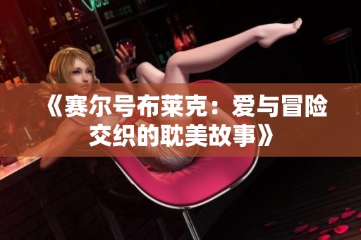 《赛尔号布莱克：爱与冒险交织的耽美故事》