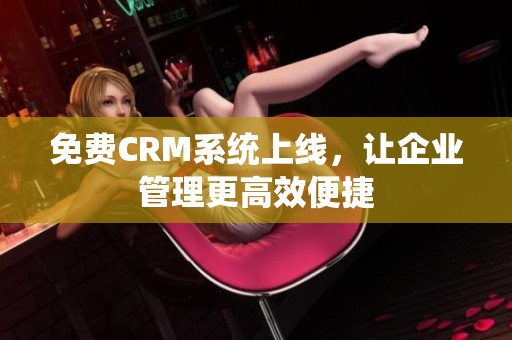 免费CRM系统上线，让企业管理更高效便捷