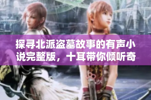 探寻北派盗墓故事的有声小说完整版，十耳带你倾听奇幻冒险
