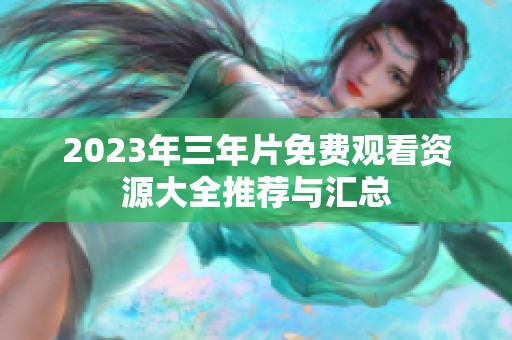 2023年三年片免费观看资源大全推荐与汇总