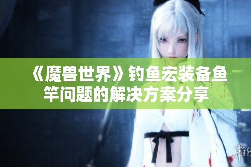 《魔兽世界》钓鱼宏装备鱼竿问题的解决方案分享