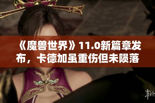 《魔兽世界》11.0新篇章发布，卡德加虽重伤但未陨落