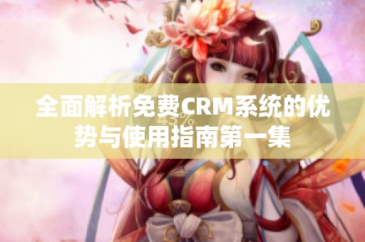 全面解析免费CRM系统的优势与使用指南第一集