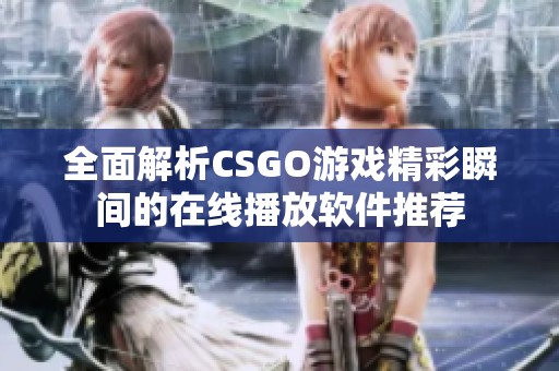 全面解析CSGO游戏精彩瞬间的在线播放软件推荐