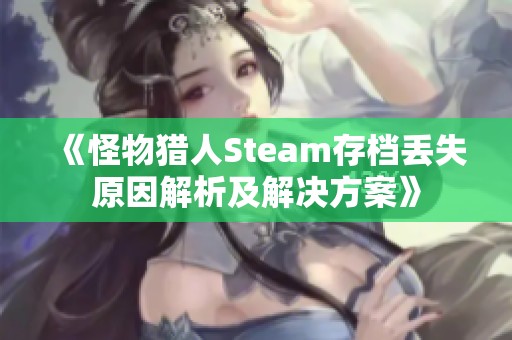 《怪物猎人Steam存档丢失原因解析及解决方案》