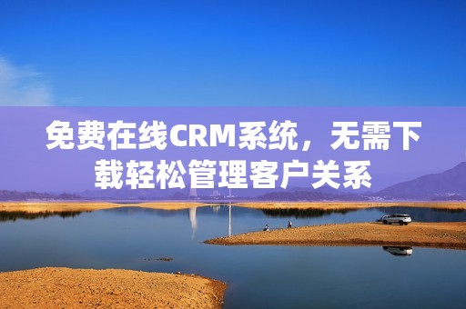 免费在线CRM系统，无需下载轻松管理客户关系