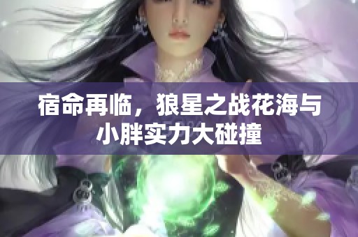 宿命再临，狼星之战花海与小胖实力大碰撞