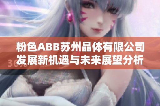 粉色ABB苏州晶体有限公司发展新机遇与未来展望分析