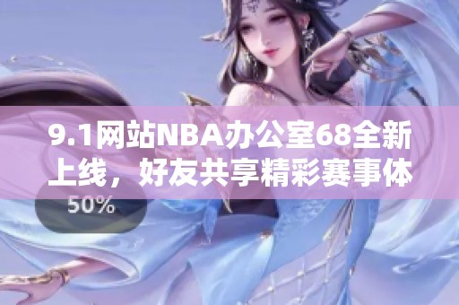 9.1网站NBA办公室68全新上线，好友共享精彩赛事体验