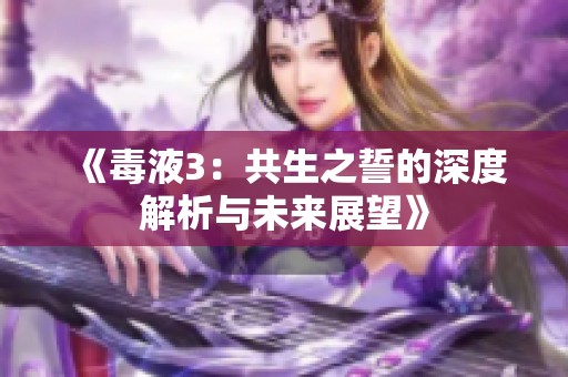 《毒液3：共生之誓的深度解析与未来展望》