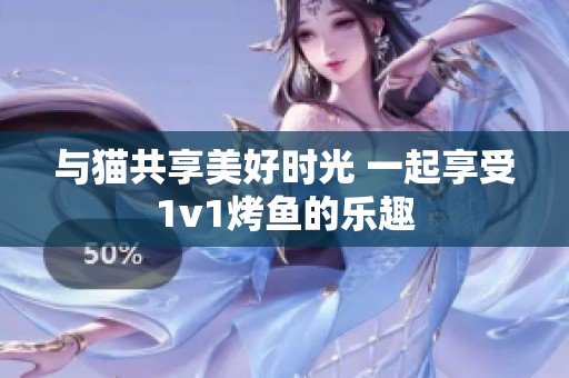 与猫共享美好时光 一起享受1v1烤鱼的乐趣